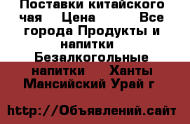 Поставки китайского чая  › Цена ­ 288 - Все города Продукты и напитки » Безалкогольные напитки   . Ханты-Мансийский,Урай г.